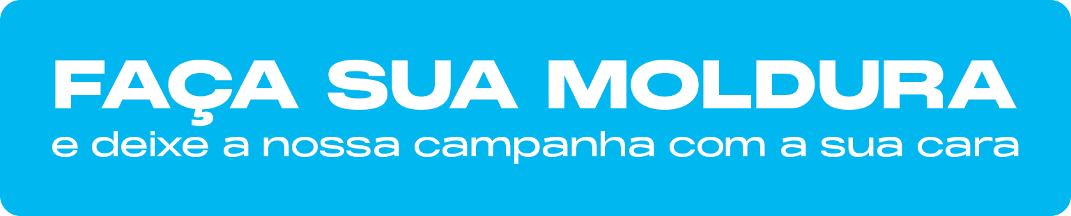 Faça sua moldura e deixe a nossa campanha com a sua cara
